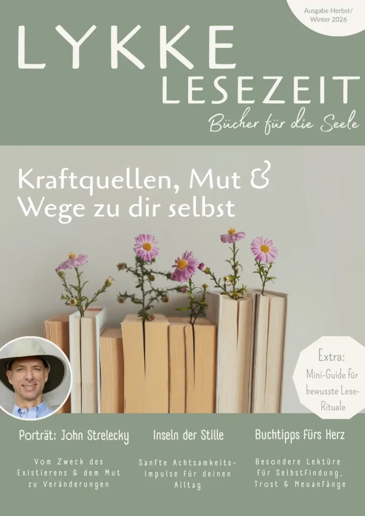 Das Cover des Magazins „LYKKE LESEZEIT – Bücher für die Seele“ (Ausgabe Herbst/Winter 2026):  Kopfbereich & Hauptmotiv: Der Titel befindet sich im oberen Bereich vor einem salbeigrünen Hintergrund. Darunter lautet die weiße Überschrift „Kraftquellen, Mut & Wege zu dir selbst“. Das Hauptmotiv zeigt eine Reihe aufgereiht stehender Bücher, aus deren Seiten zarte, rosa Blüten emporwachsen. Rechts hebt sich ein weißes Notizfeld mit der Aufschrift „Extra: Mini-Guide für bewusste Lese-Rituale“ ab.  Fußbereich: Auf einem grünen Banner am unteren Rand sind drei Themen-Teaser platziert: Links ein rundes Porträtfoto mit dem Titel „Porträt: John Strelecky – Vom Zweck des Existierens & dem Mut zu Veränderungen“, in der Mitte „Inseln der Stille – Sanfte Achtsamkeits-Impulse für deinen Alltag“ und rechts „Buchtipps fürs Herz – Besondere Lektüre für Selbstfindung, Trost & Neuanfänge“.